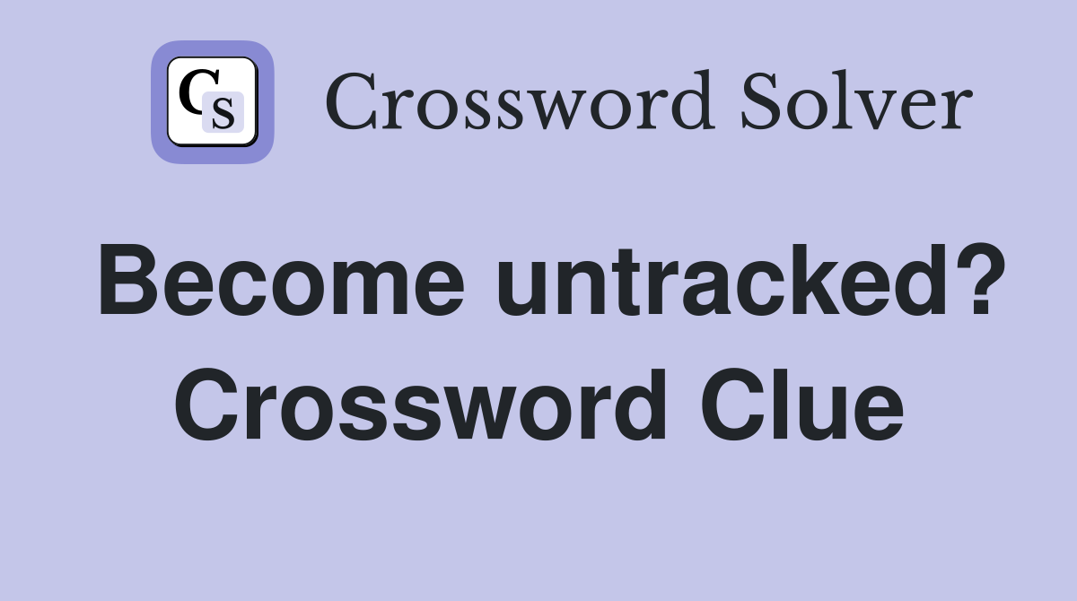 Become untracked? Crossword Clue