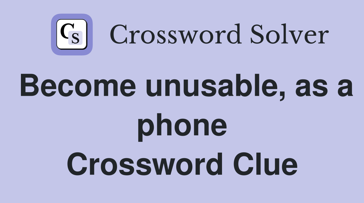 Become unusable, as a phone Crossword Clue