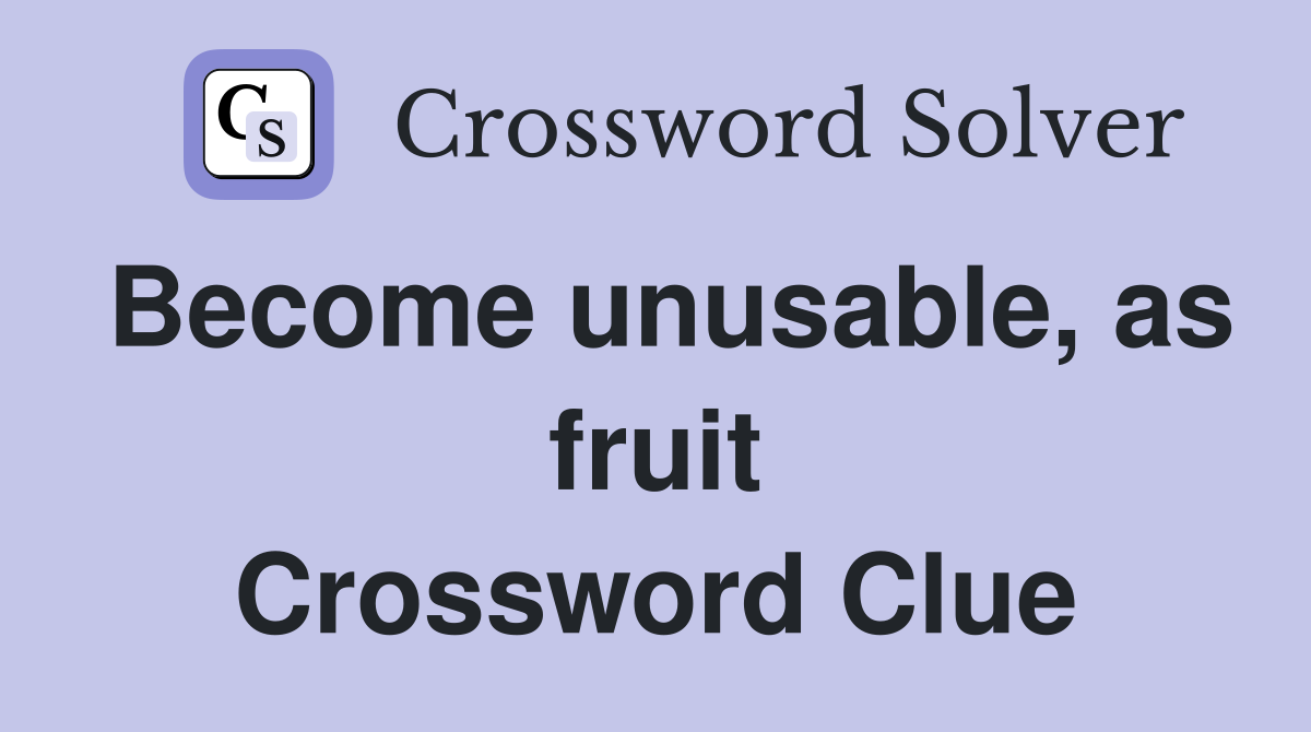 Become unusable, as fruit Crossword Clue