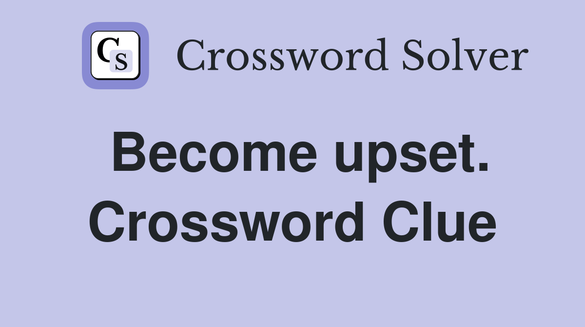 Become upset. Crossword Clue