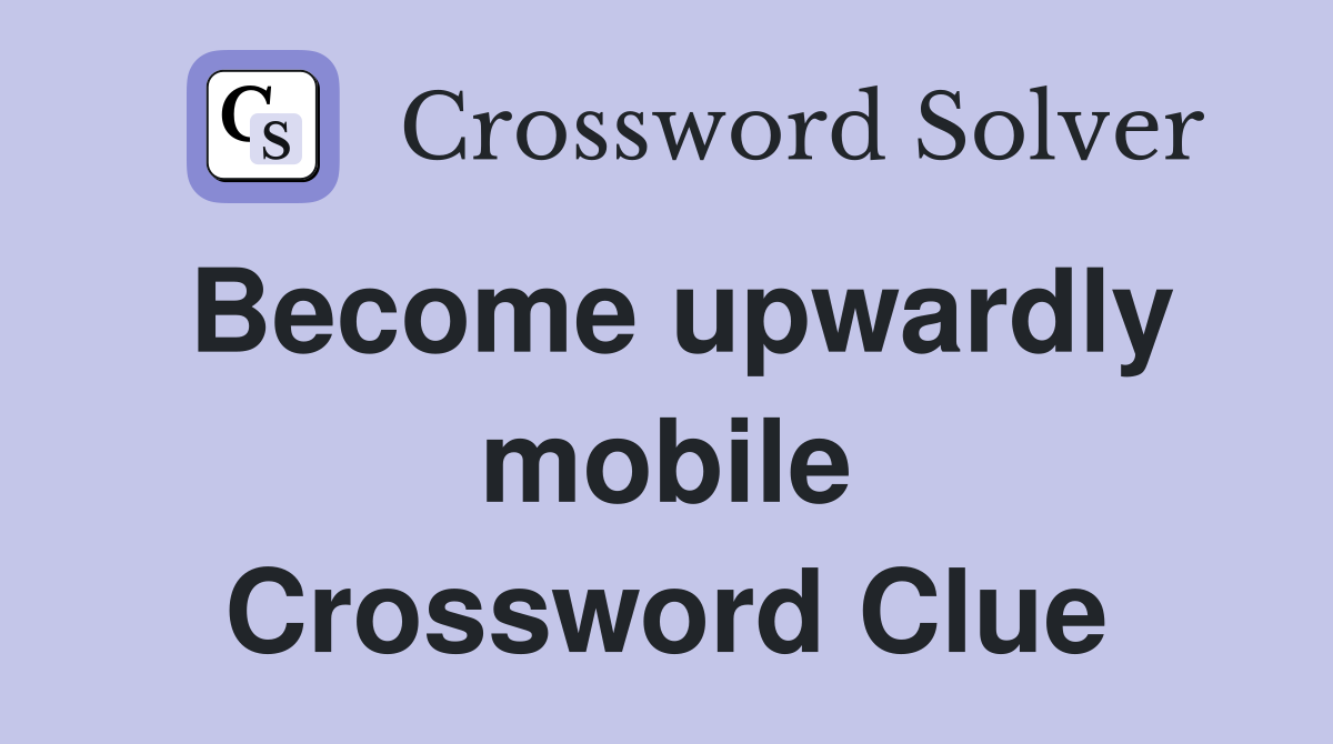 Become upwardly mobile Crossword Clue