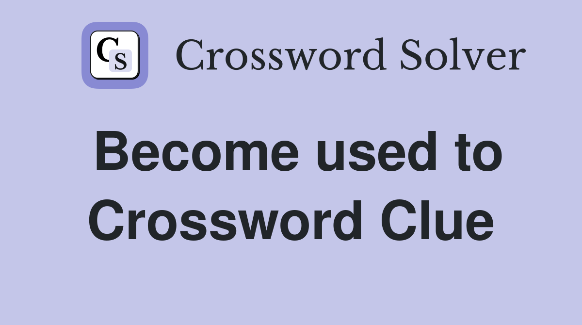 Become used to Crossword Clue