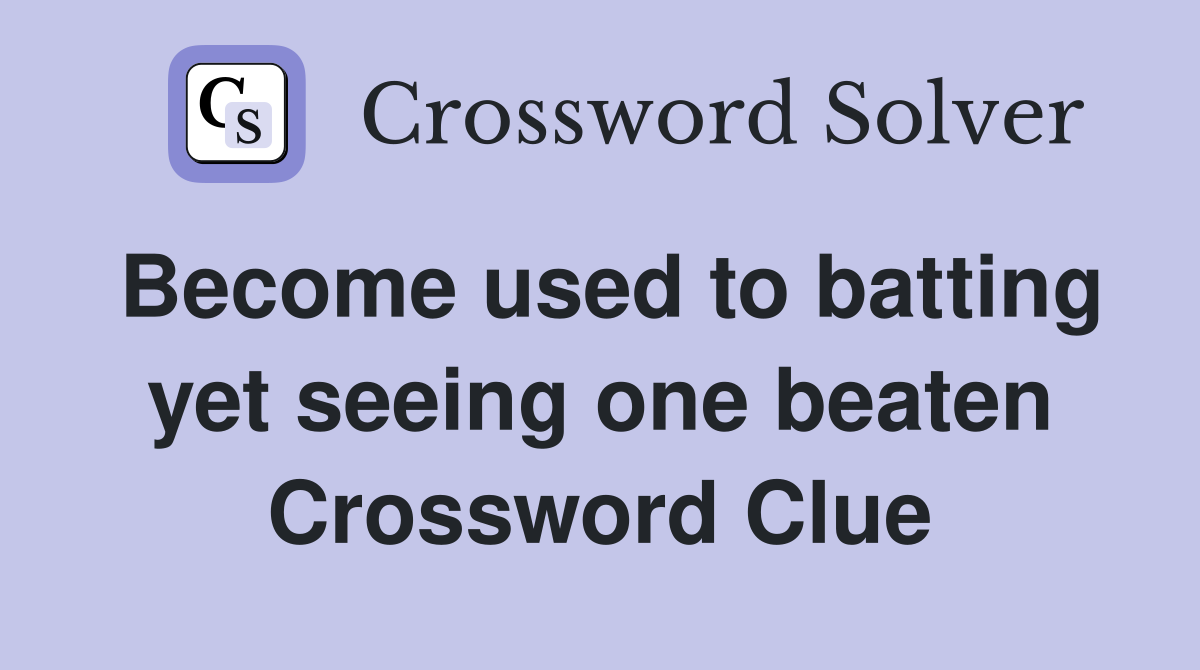Become used to batting yet seeing one beaten Crossword Clue