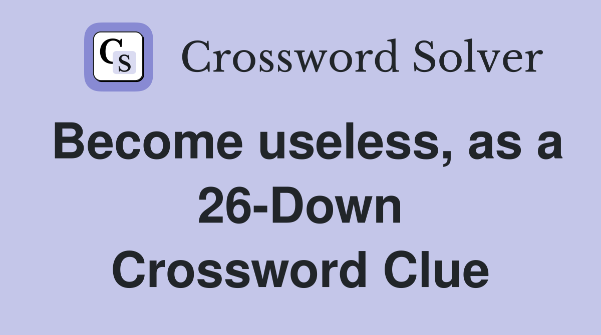 Become useless, as a 26-Down Crossword Clue