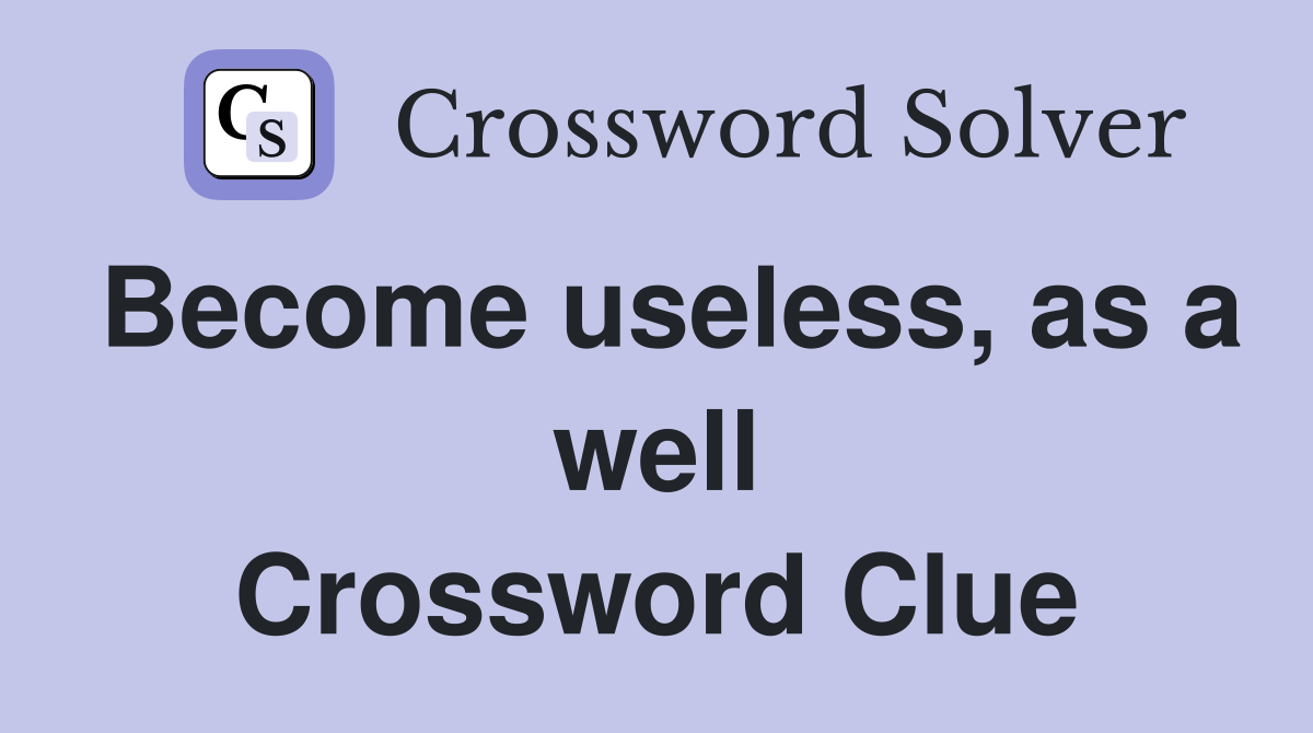 Become useless, as a well Crossword Clue