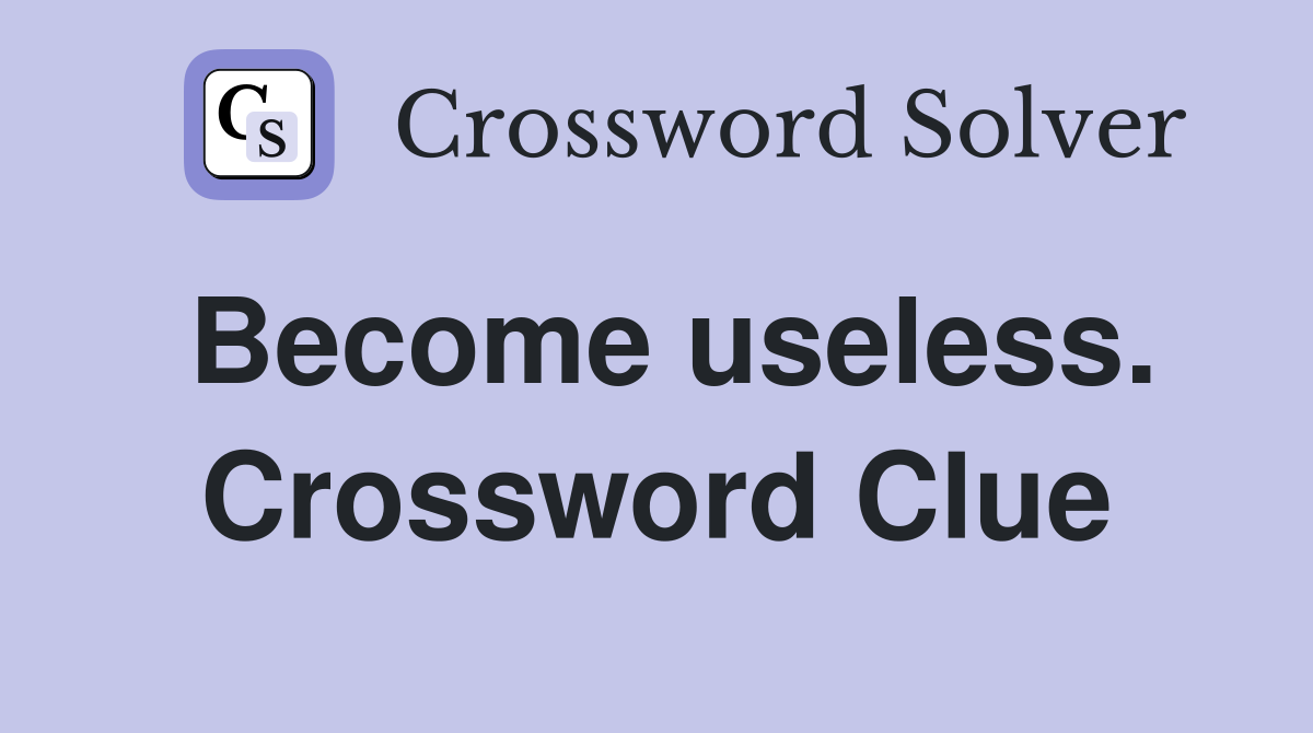 Become useless. Crossword Clue