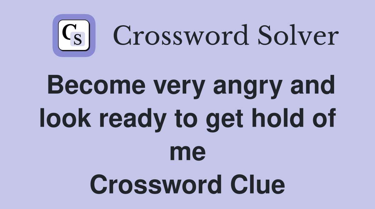 Become very angry and look ready to get hold of me Crossword Clue