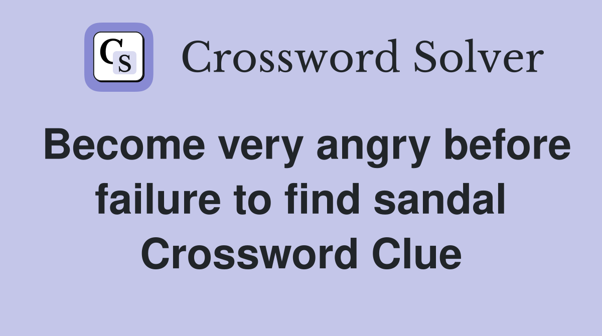 Become very angry before failure to find sandal Crossword Clue