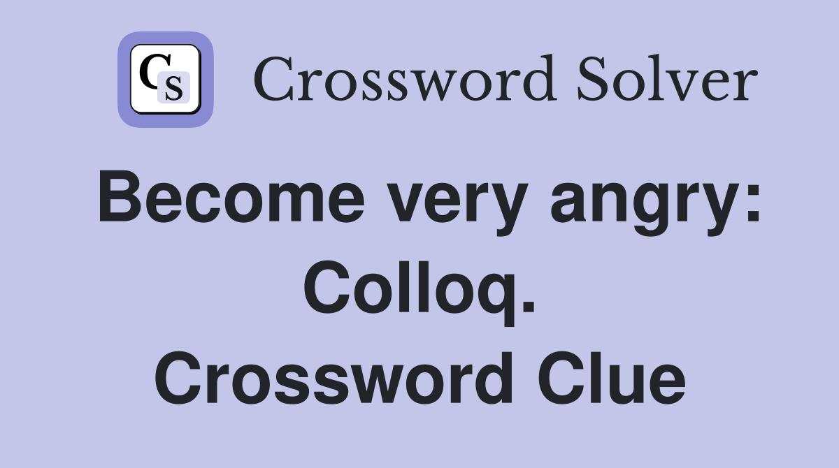 Become very angry: Colloq. Crossword Clue