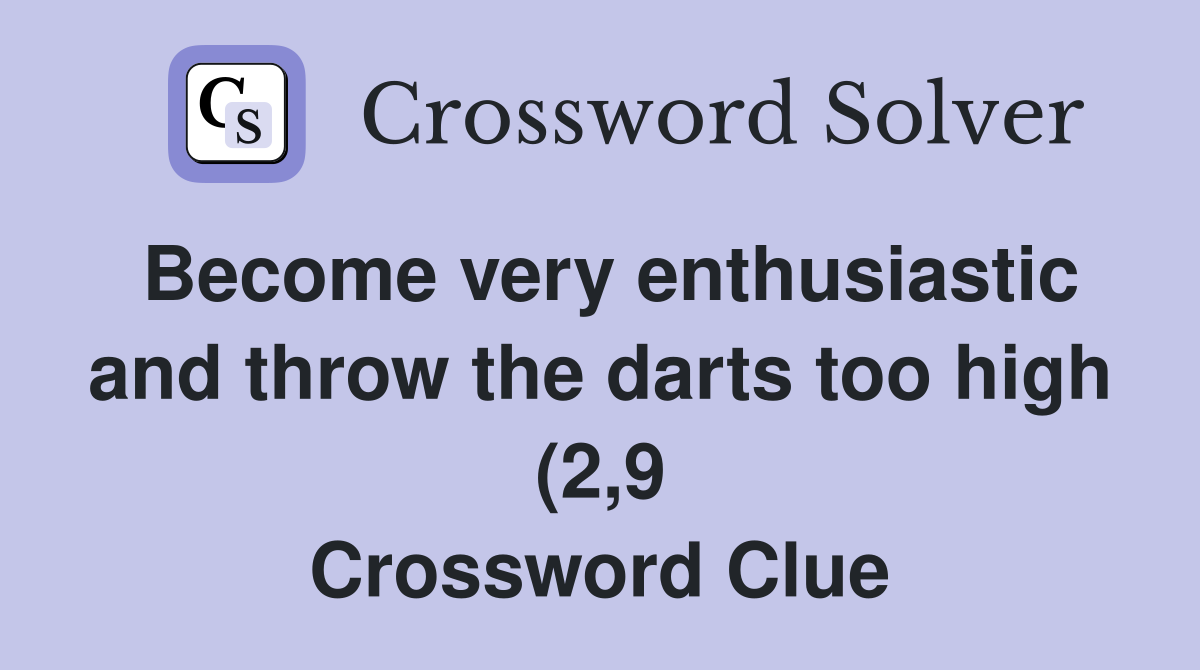 Become very enthusiastic and throw the darts too high (2 9) Crossword Become very enthusiastic and throw the darts too high (2 9) Crossword