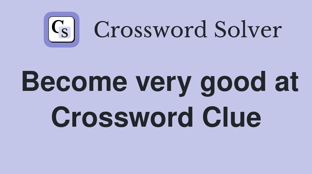 Become very good at Crossword Clue