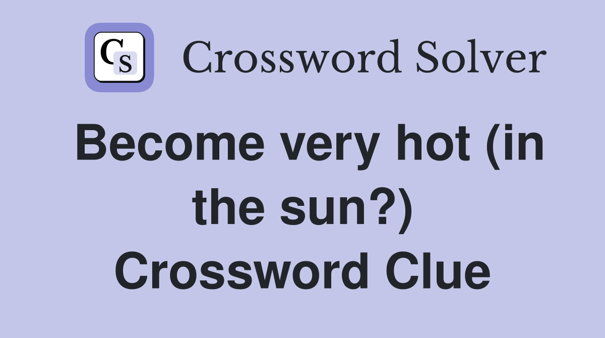 Become very hot (in the sun?) Crossword Clue