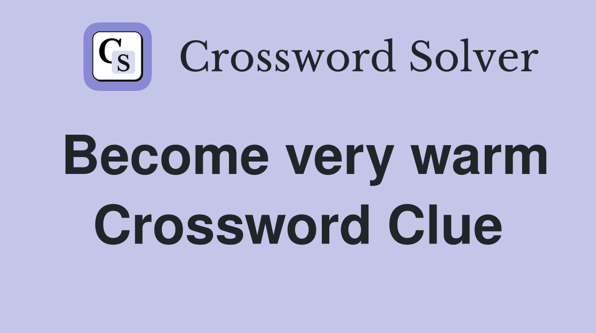 Become very warm Crossword Clue