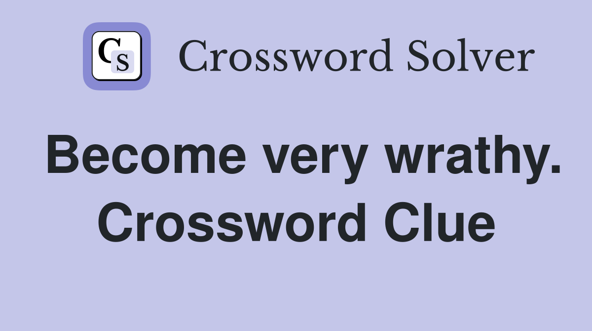Become very wrathy. Crossword Clue