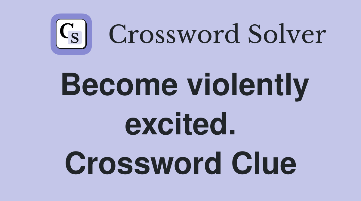 Become violently excited. Crossword Clue
