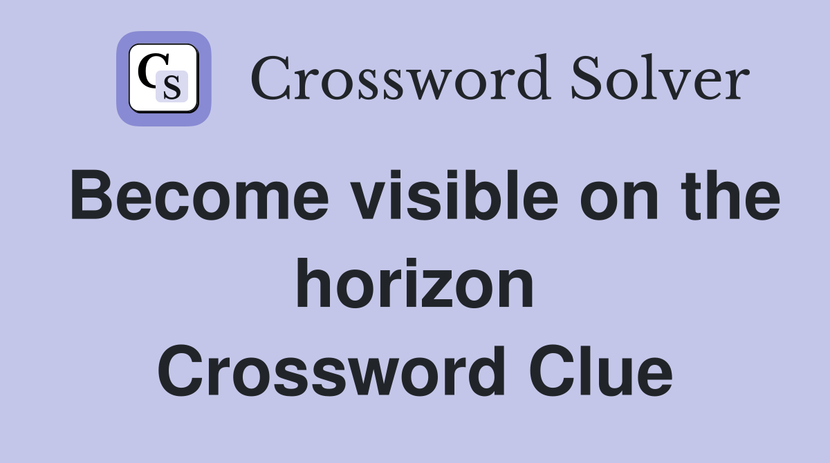 Become visible on the horizon Crossword Clue