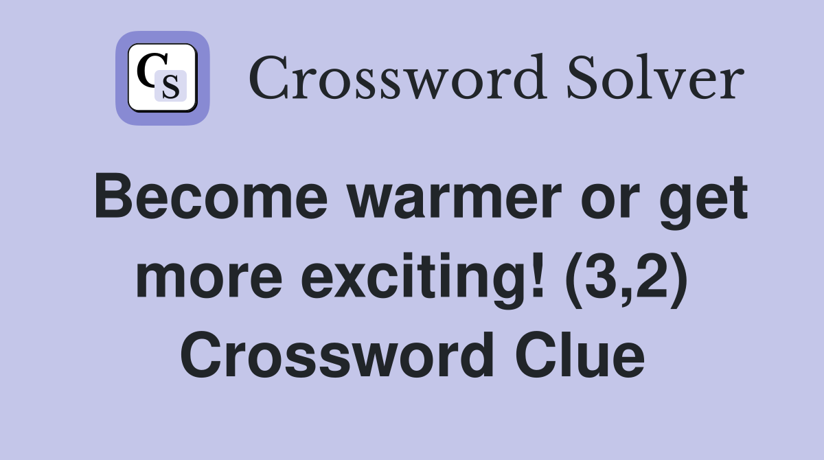 Become warmer or get more exciting! (3,2) Crossword Clue