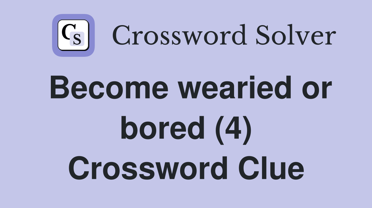 Become wearied or bored (4) Crossword Clue