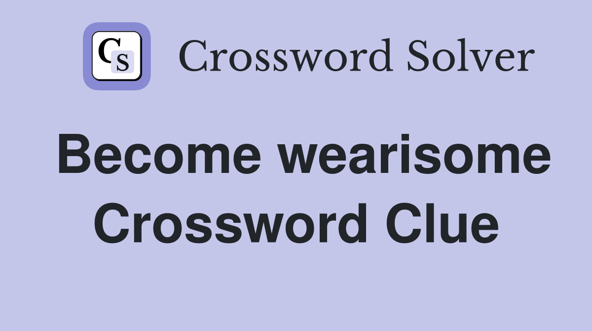 Become wearisome Crossword Clue