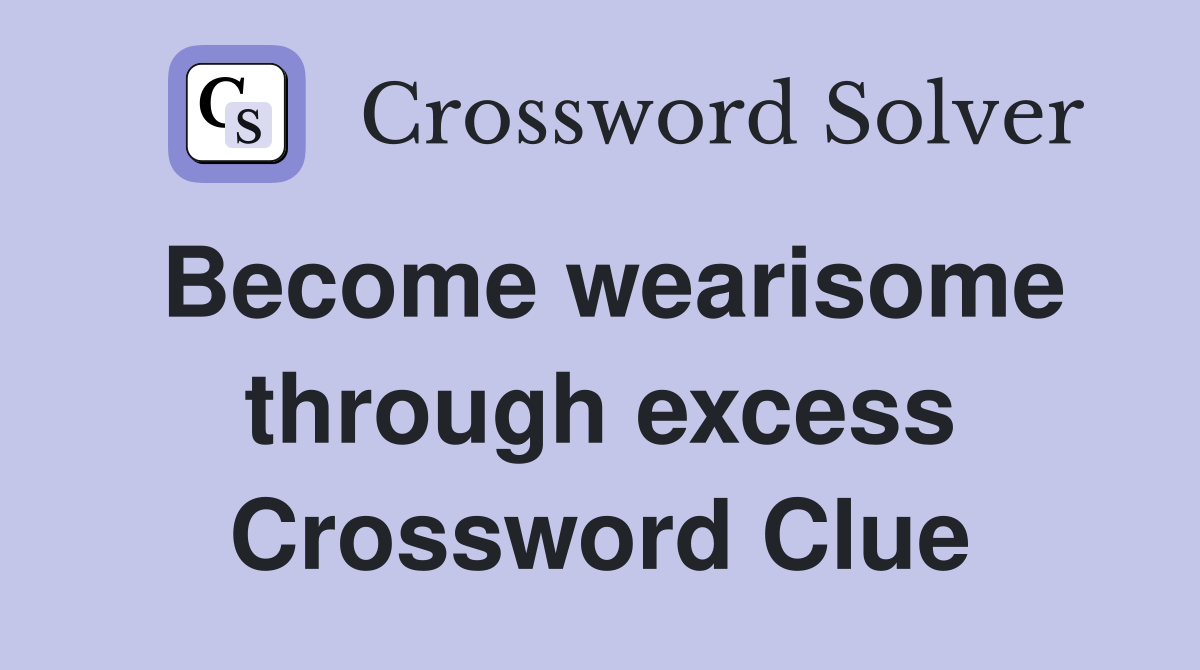 Become wearisome through excess Crossword Clue