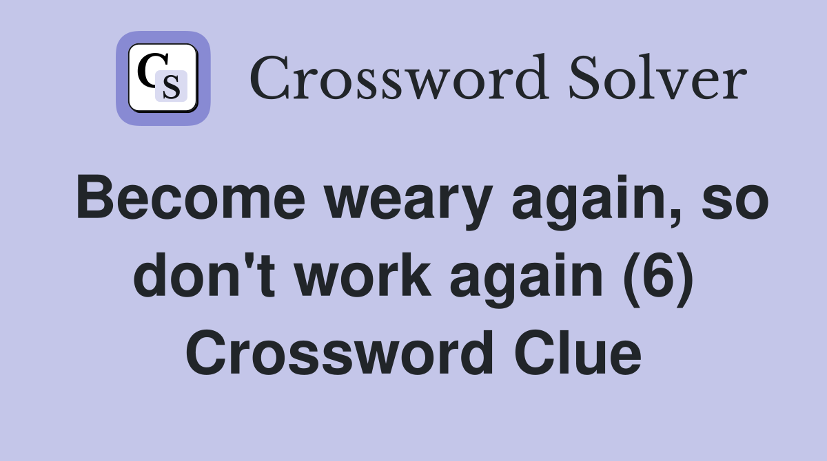 Become weary again, so don't work again (6) Crossword Clue