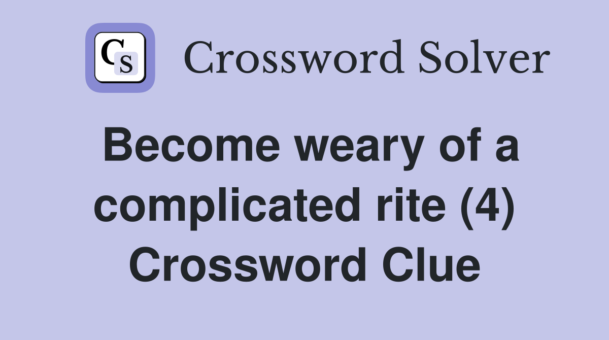Become weary of a complicated rite (4) Crossword Clue
