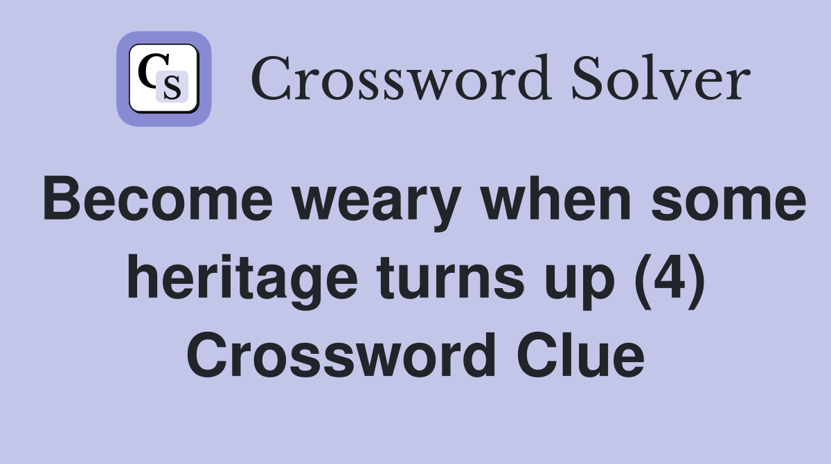 Become weary when some heritage turns up (4) Crossword Clue