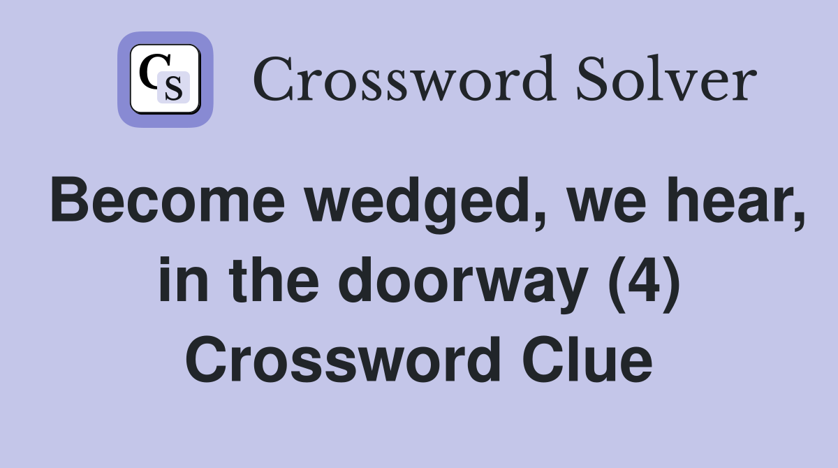 Become wedged, we hear, in the doorway (4) Crossword Clue