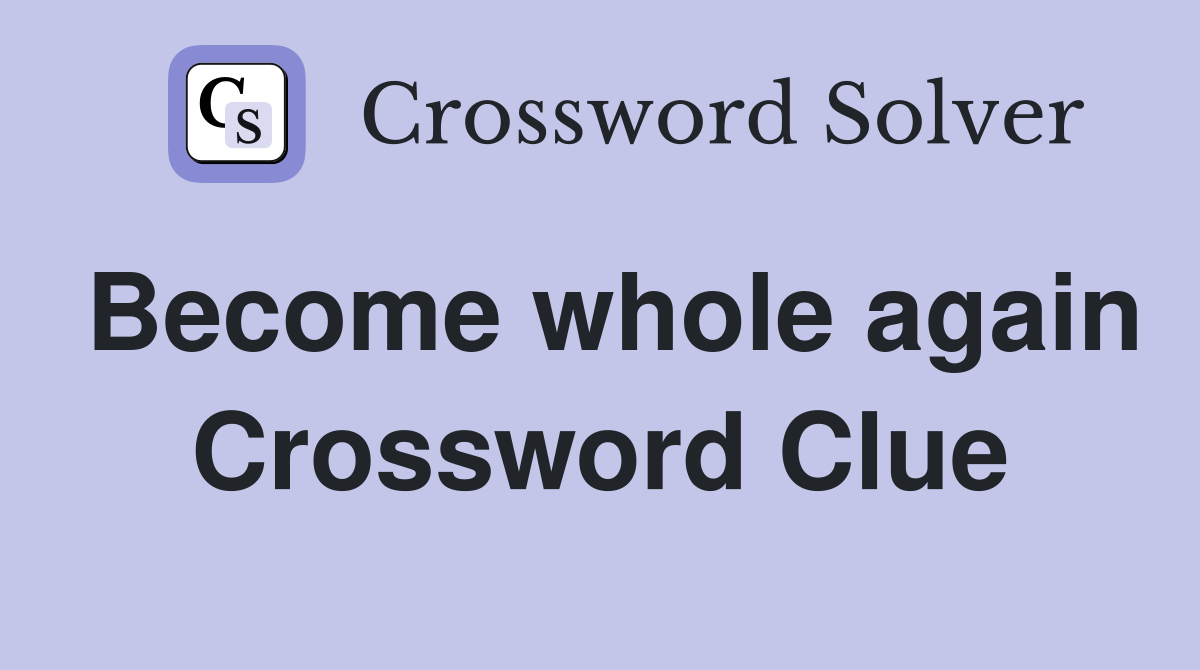 Become whole again Crossword Clue
