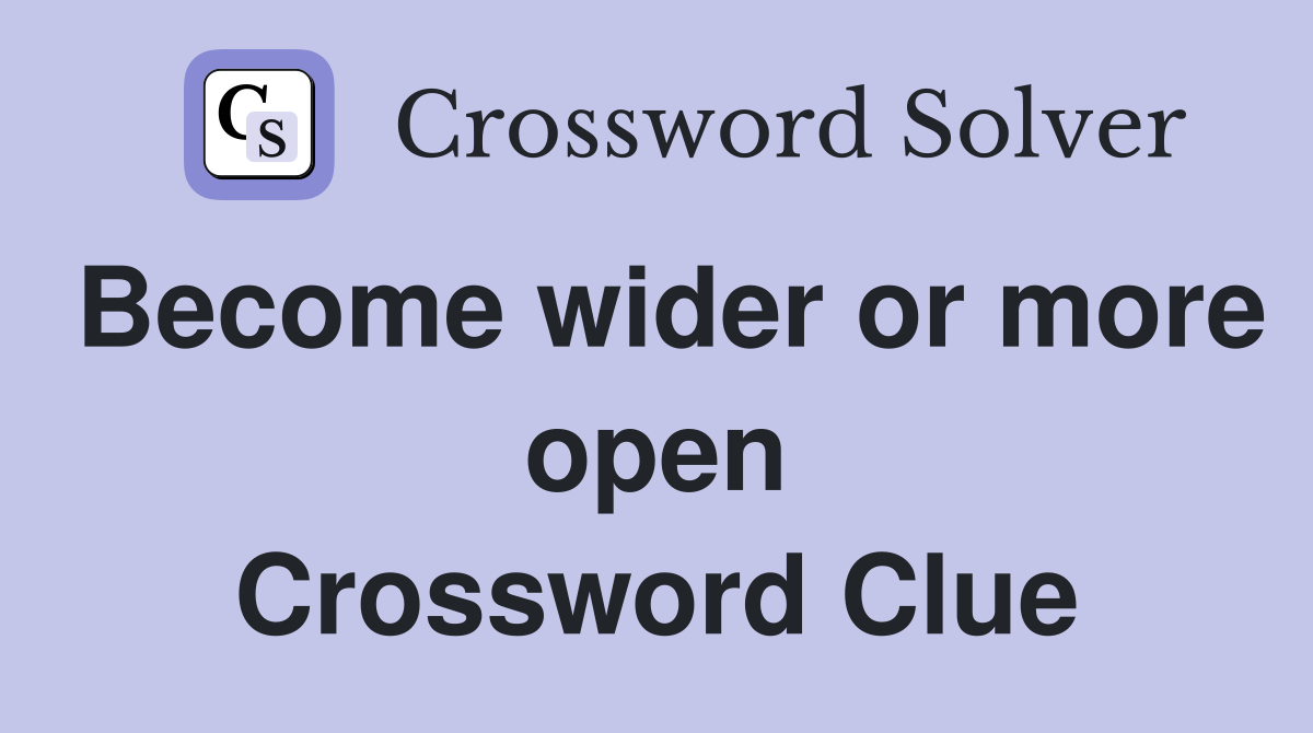 Become wider or more open Crossword Clue