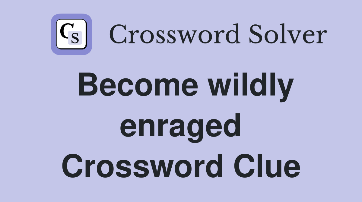 Become wildly enraged Crossword Clue