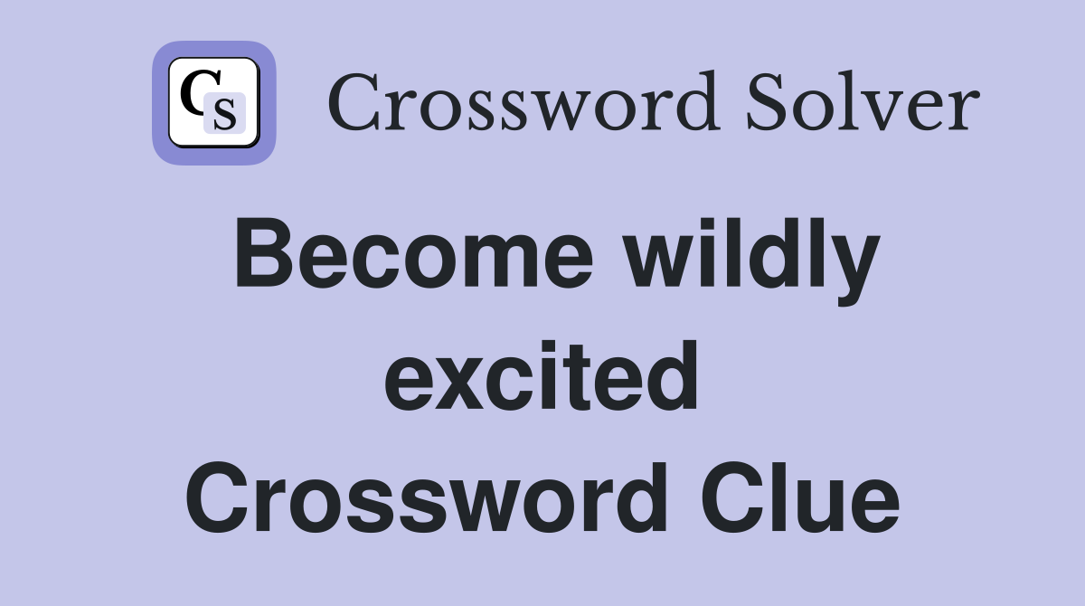 Become wildly excited Crossword Clue