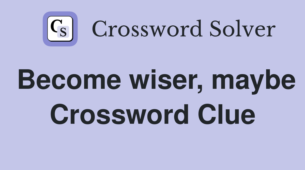 Become wiser, maybe Crossword Clue