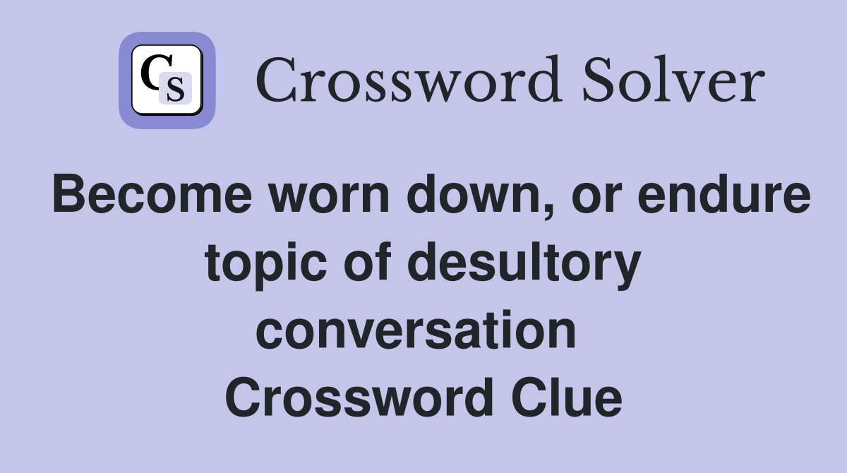 Become worn down, or endure topic of desultory conversation  Crossword Clue