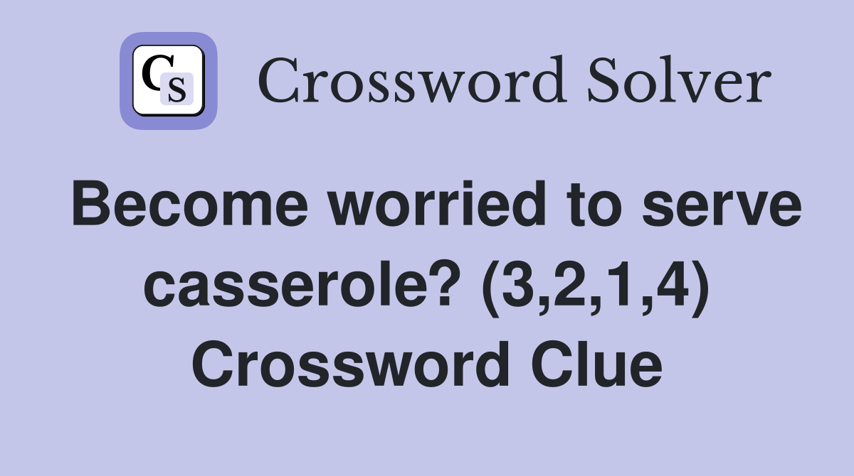 Become worried to serve casserole? (3,2,1,4) Crossword Clue