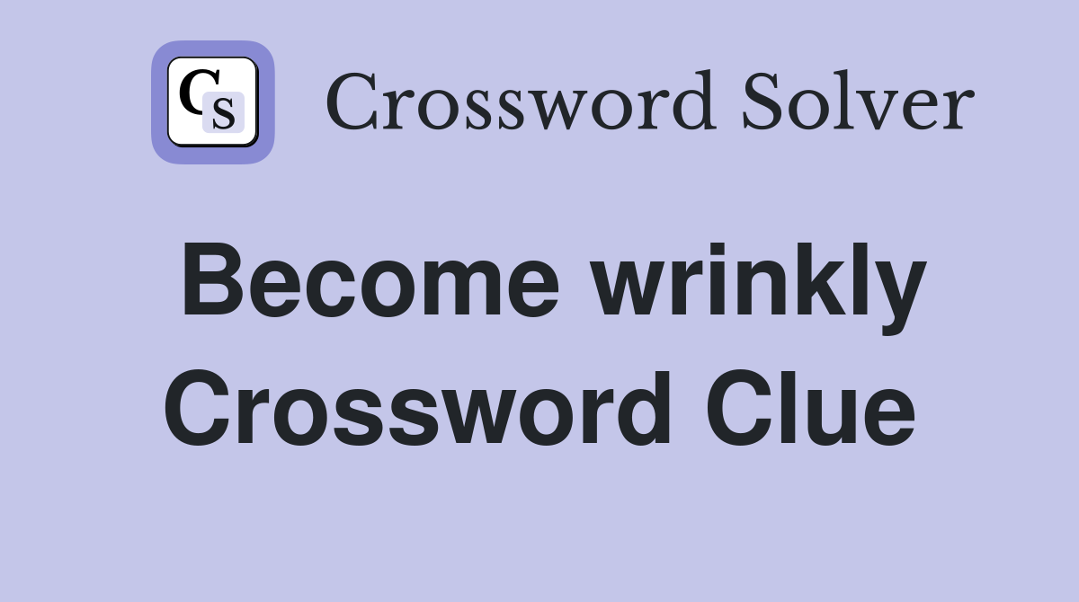 Become wrinkly Crossword Clue