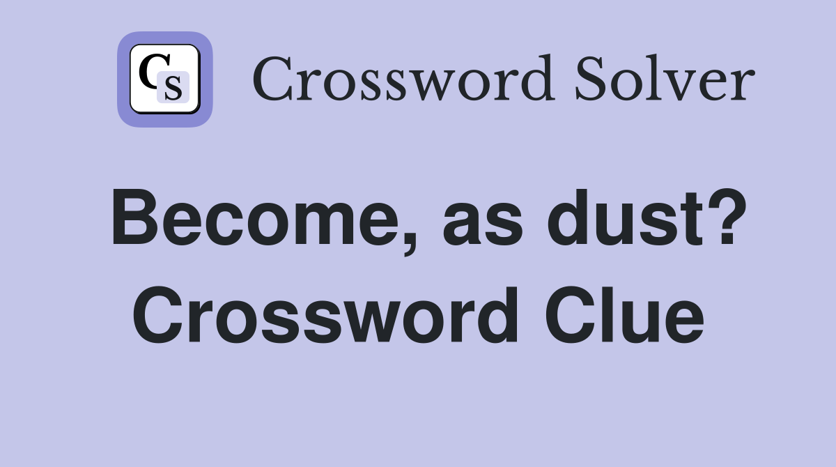Become, as dust? Crossword Clue