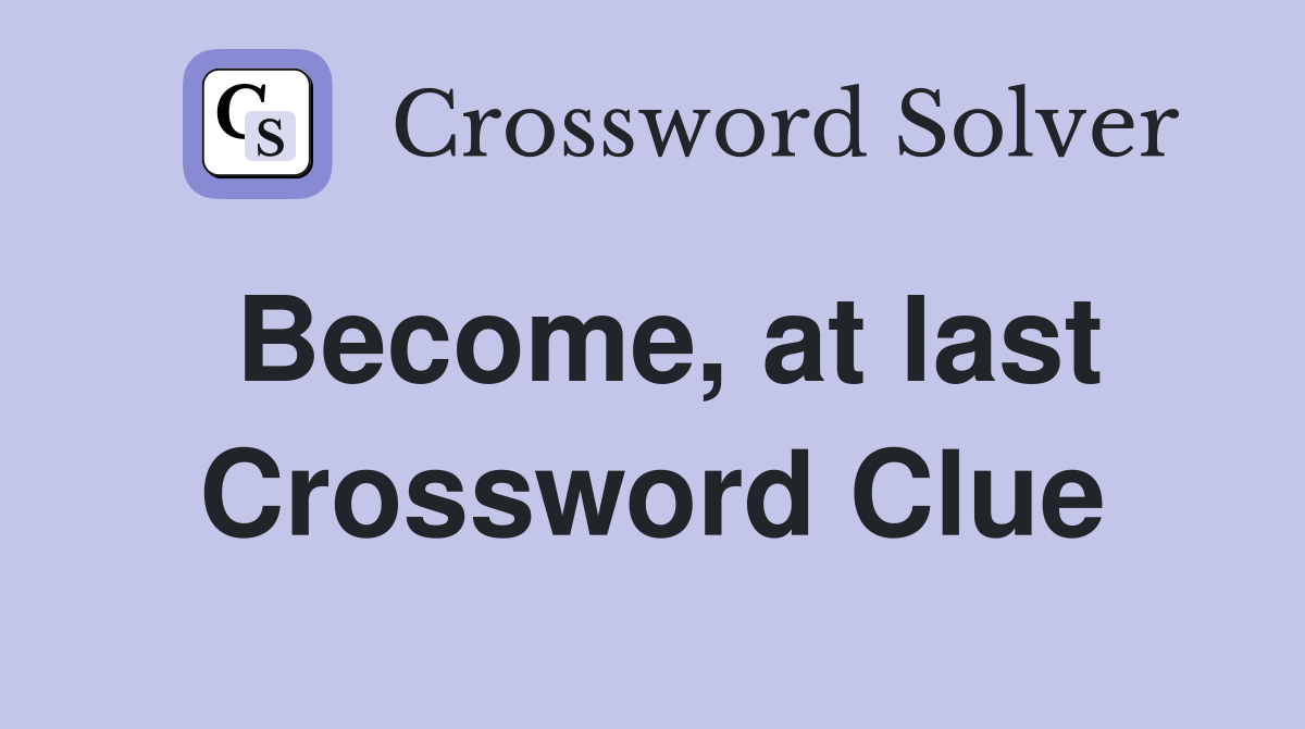 Become, at last Crossword Clue