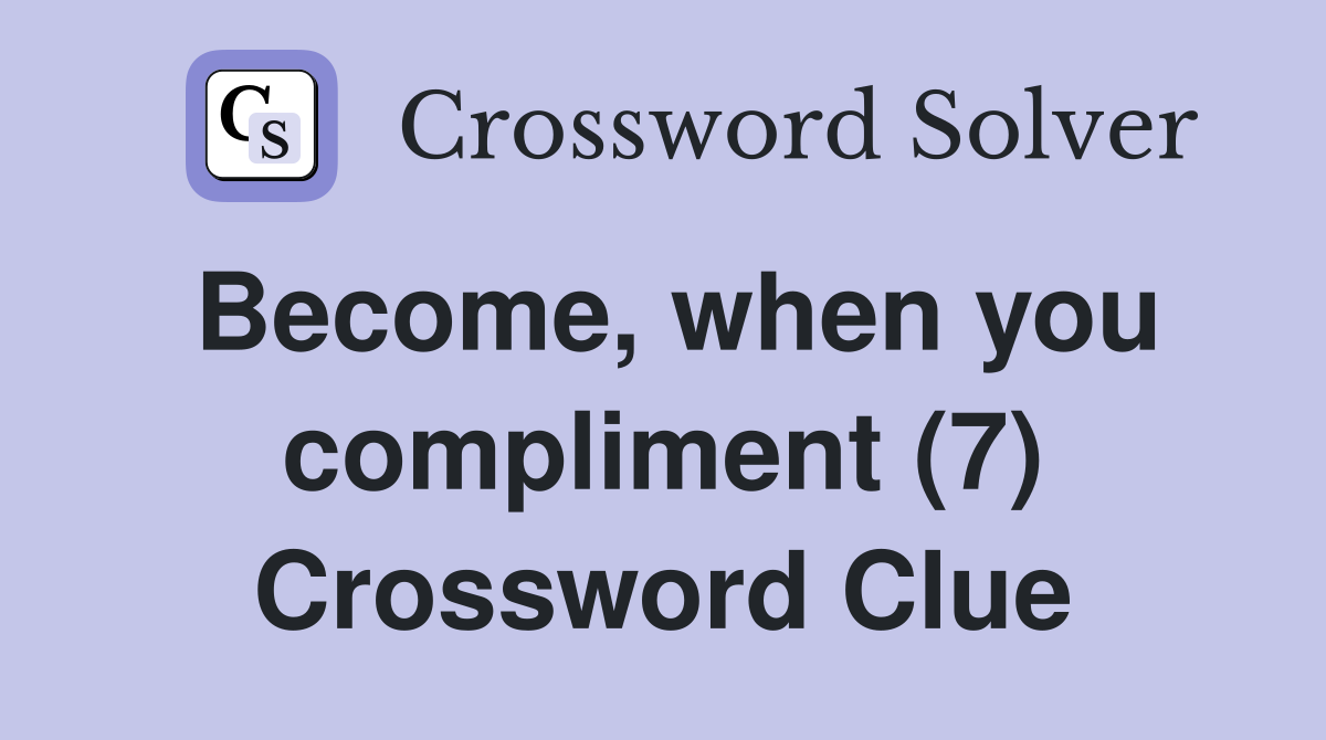 Become, when you compliment (7) Crossword Clue