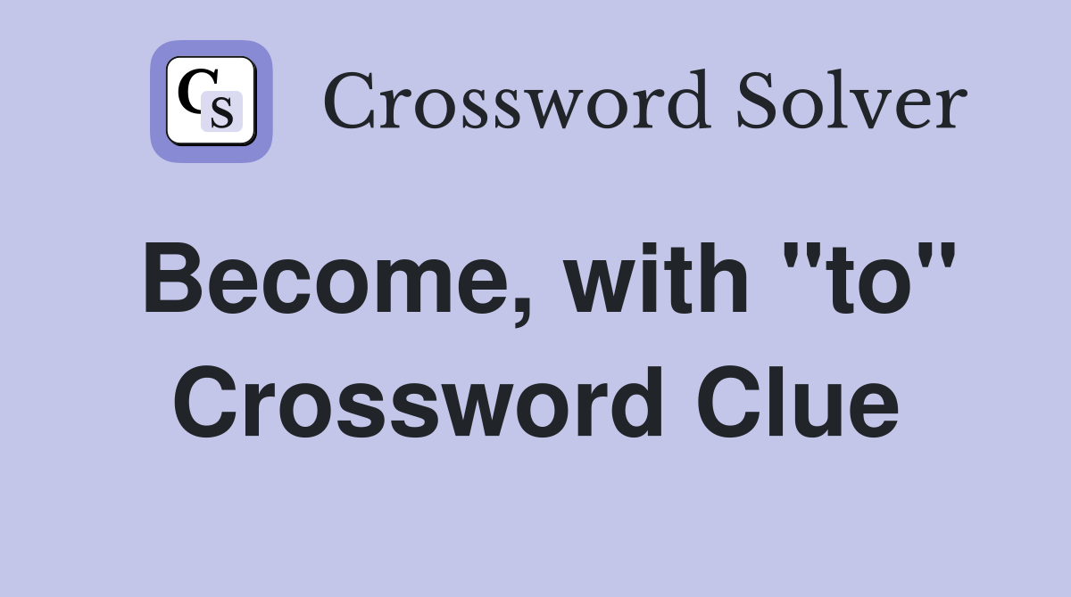 Become, with "to" Crossword Clue