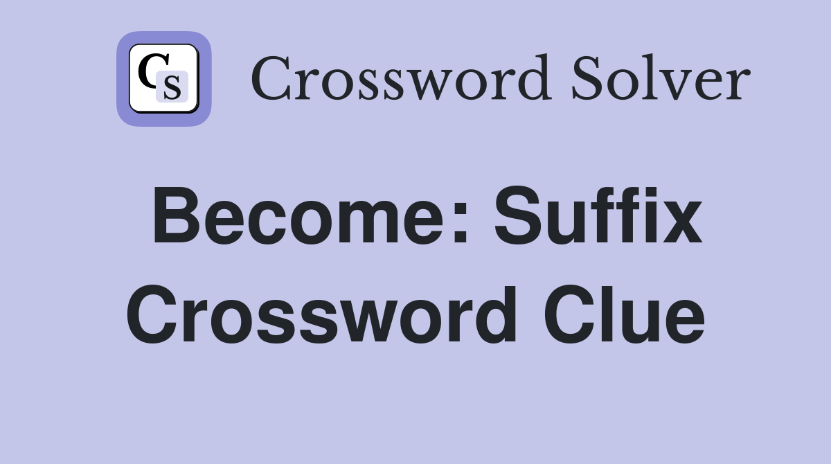 Become: Suffix Crossword Clue