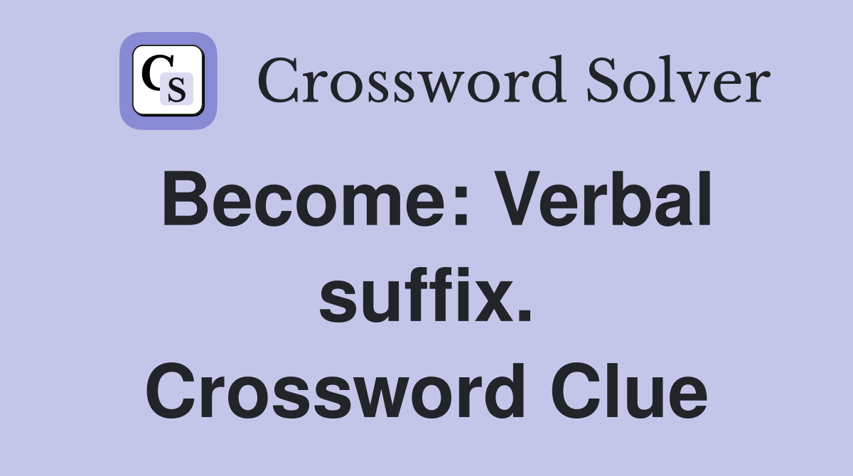 Become: Verbal suffix. Crossword Clue