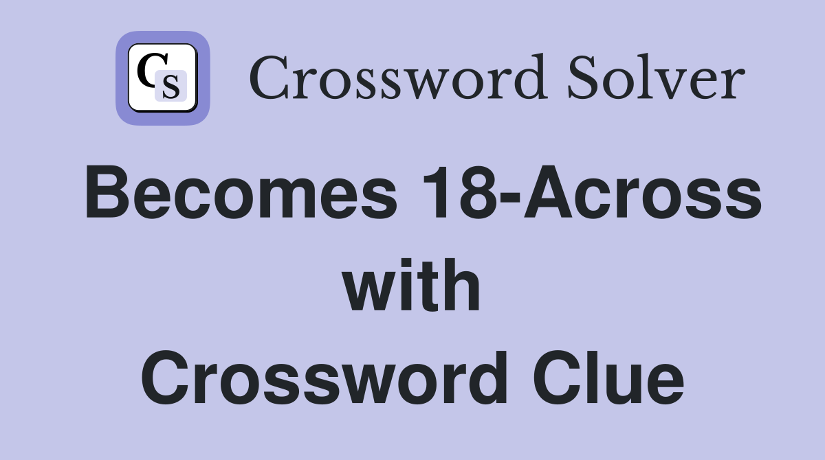 Becomes 18-Across with Crossword Clue