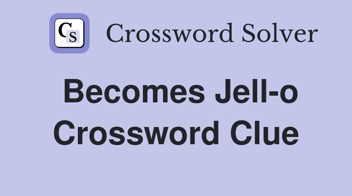 Becomes Jell-o Crossword Clue