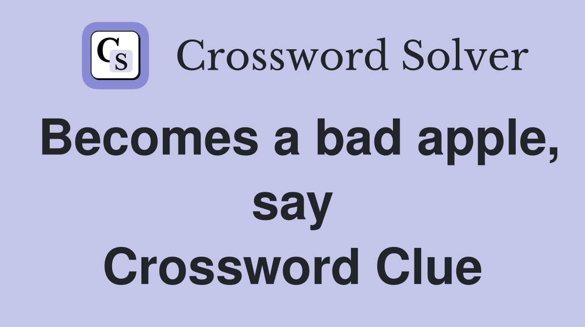 Becomes a bad apple, say Crossword Clue