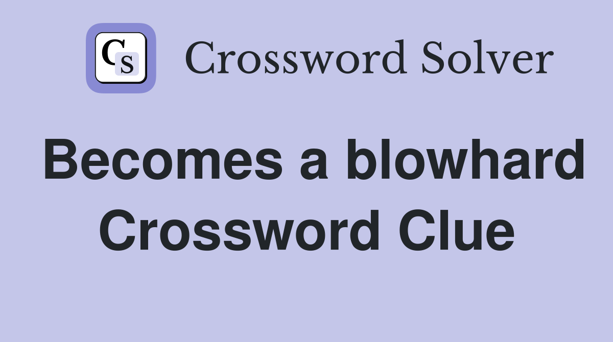 Becomes a blowhard Crossword Clue