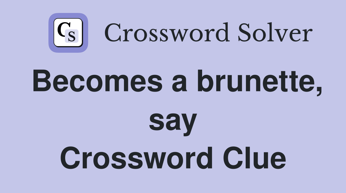 Becomes a brunette, say Crossword Clue