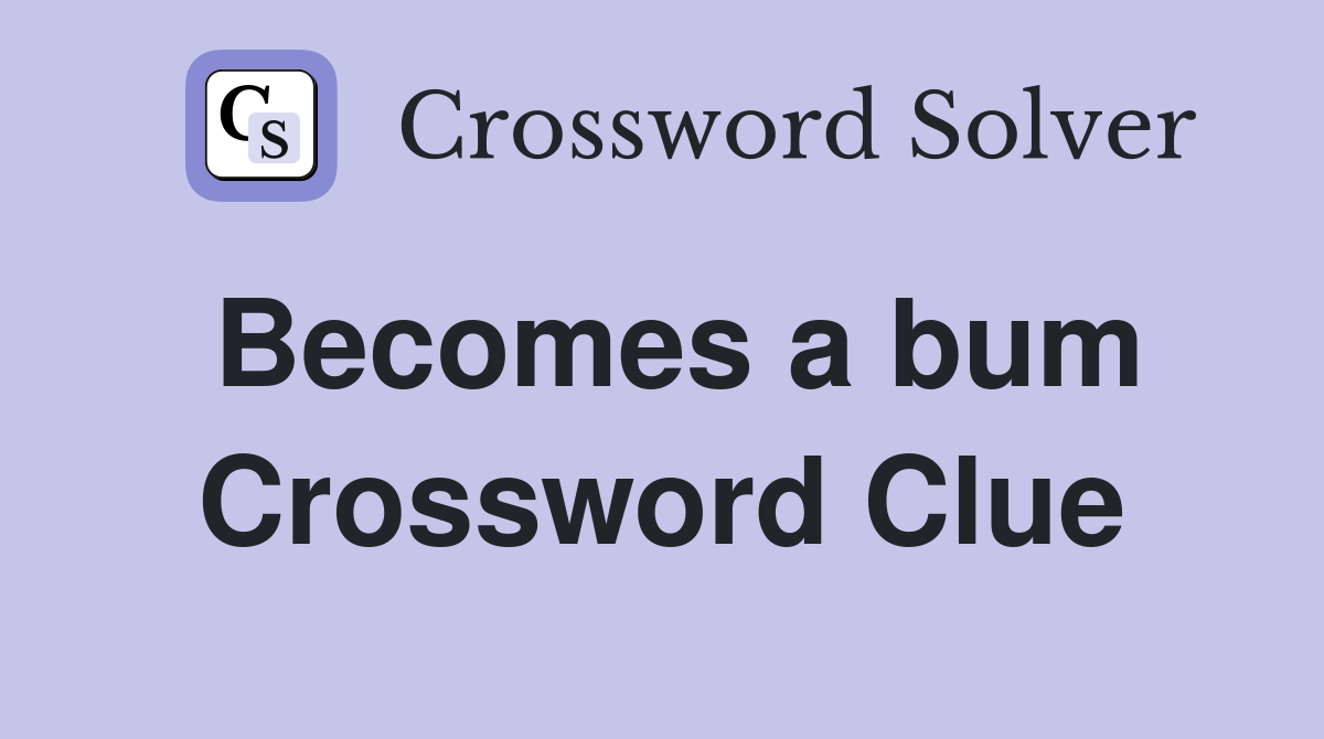 Becomes a bum Crossword Clue