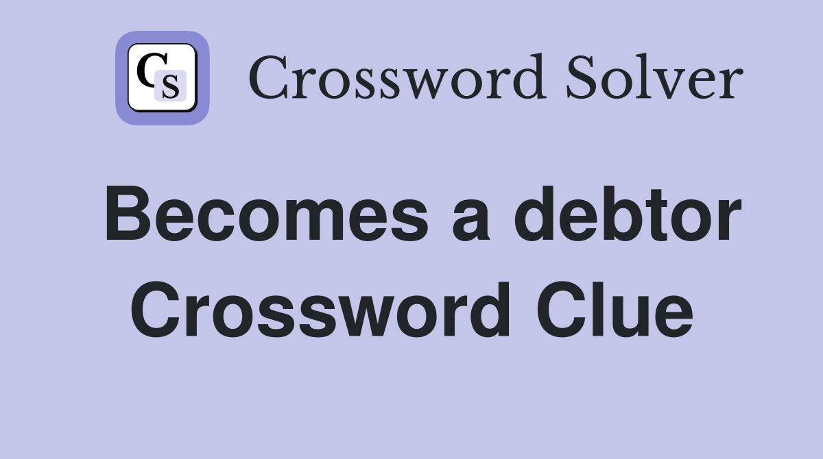 Becomes a debtor Crossword Clue