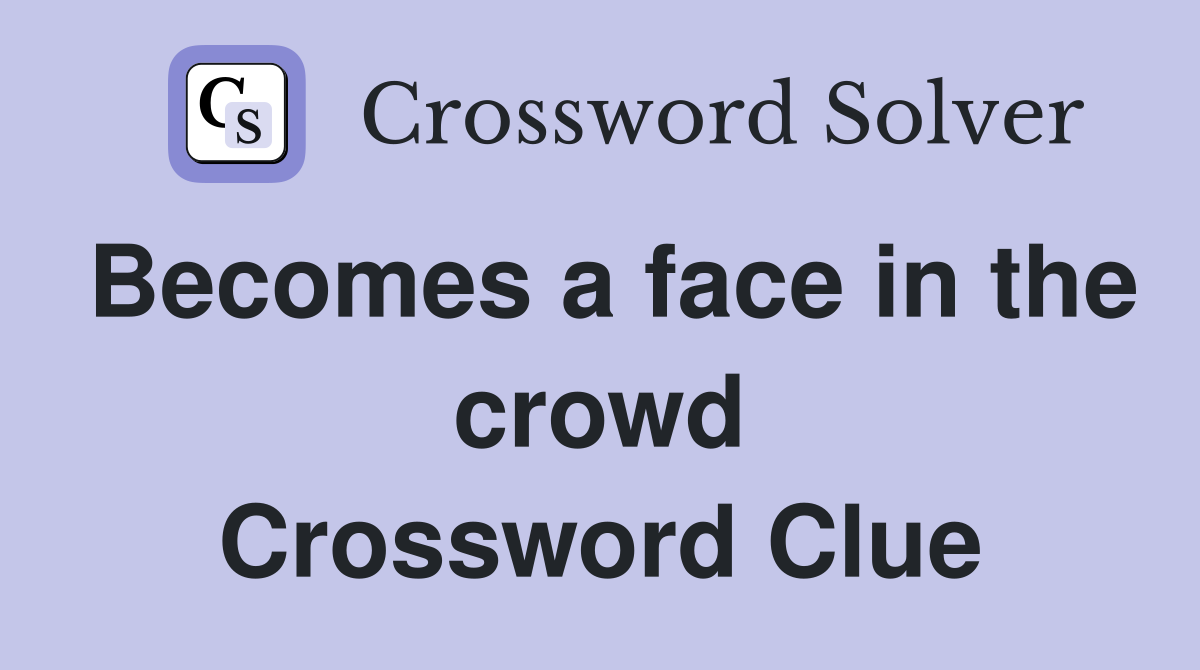 Becomes a face in the crowd Crossword Clue